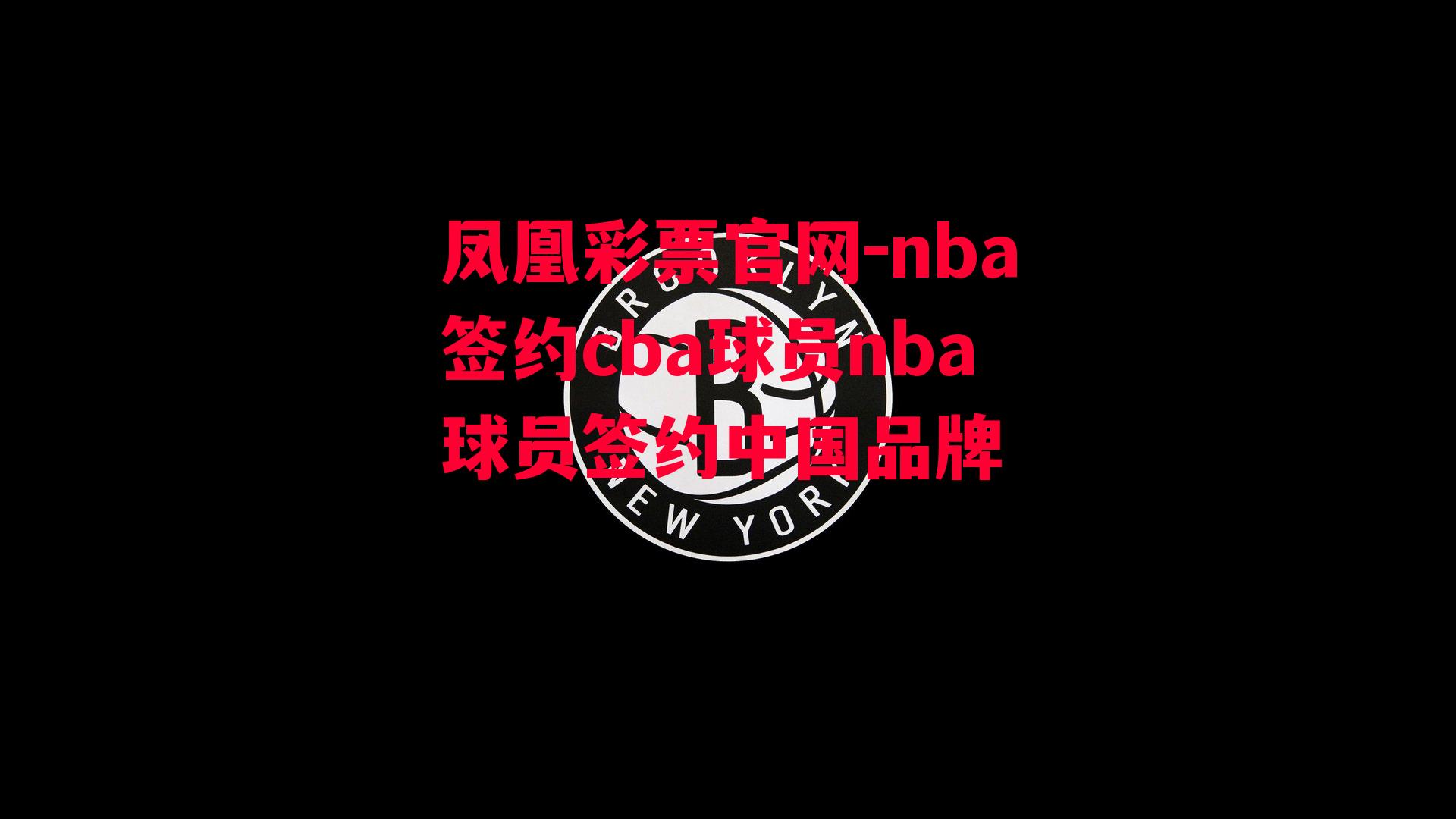 nba签约cba球员nba球员签约中国品牌