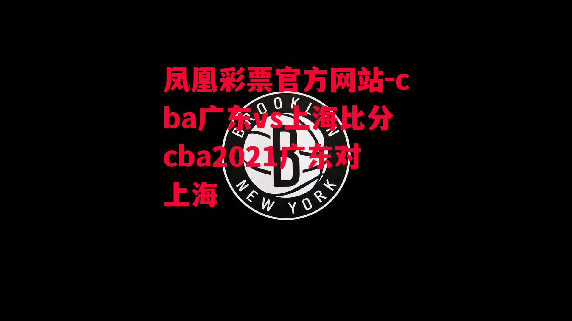 凤凰彩票官方网站-cba广东vs上海比分cba2021广东对上海